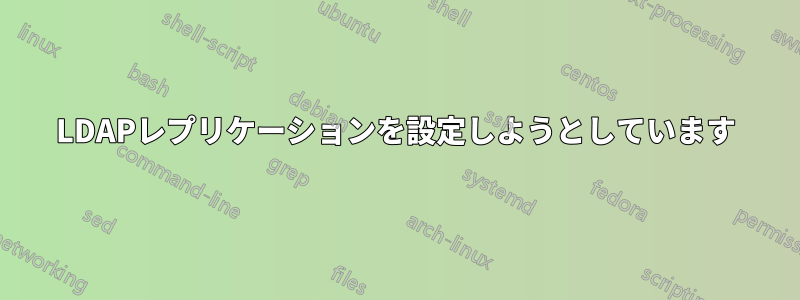 LDAPレプリケーションを設定しようとしています