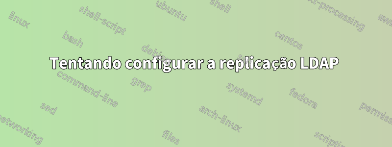 Tentando configurar a replicação LDAP