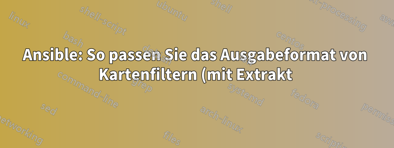 Ansible: So passen Sie das Ausgabeformat von Kartenfiltern (mit Extrakt) an