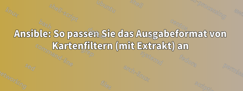 Ansible: So passen Sie das Ausgabeformat von Kartenfiltern (mit Extrakt) an