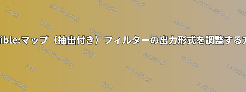 Ansible:マップ（抽出付き）フィルターの出力形式を調整する方法