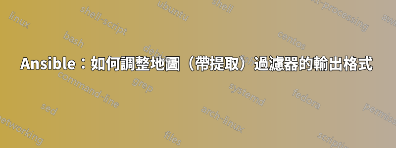 Ansible：如何調整地圖（帶提取）過濾器的輸出格式