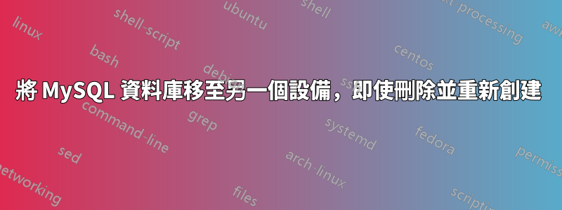 將 MySQL 資料庫移至另一個設備，即使刪除並重新創建