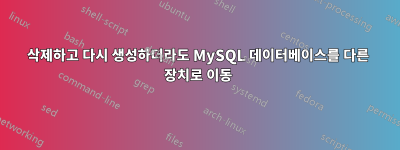 삭제하고 다시 생성하더라도 MySQL 데이터베이스를 다른 장치로 이동