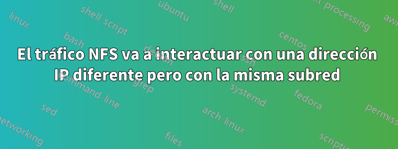 El tráfico NFS va a interactuar con una dirección IP diferente pero con la misma subred