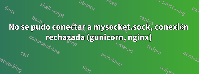 No se pudo conectar a mysocket.sock, conexión rechazada (gunicorn, nginx)