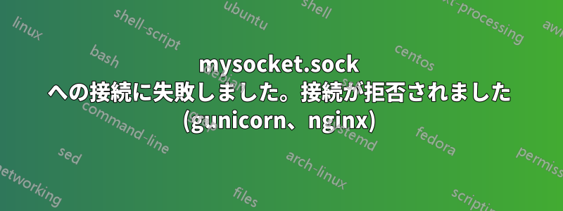 mysocket.sock への接続に失敗しました。接続が拒否されました (gunicorn、nginx)