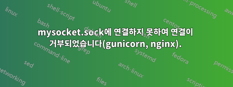 mysocket.sock에 연결하지 못하여 연결이 거부되었습니다(gunicorn, nginx).