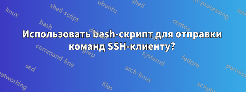 Использовать bash-скрипт для отправки команд SSH-клиенту?