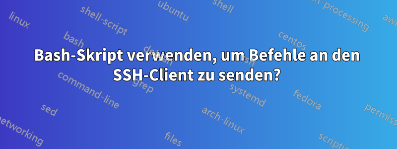 Bash-Skript verwenden, um Befehle an den SSH-Client zu senden?