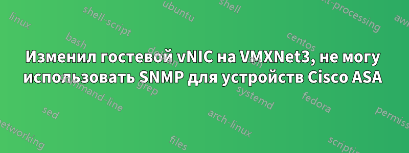 Изменил гостевой vNIC на VMXNet3, не могу использовать SNMP для устройств Cisco ASA