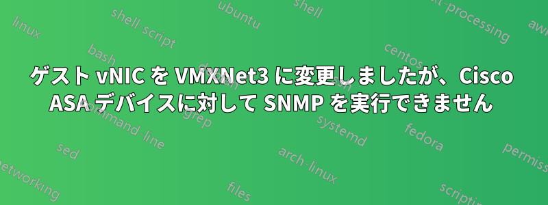 ゲスト vNIC を VMXNet3 に変更しましたが、Cisco ASA デバイスに対して SNMP を実行できません