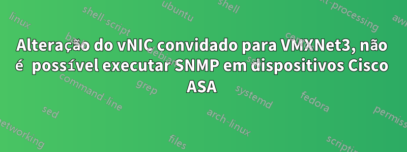 Alteração do vNIC convidado para VMXNet3, não é possível executar SNMP em dispositivos Cisco ASA