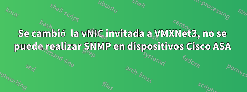 Se cambió la vNIC invitada a VMXNet3, no se puede realizar SNMP en dispositivos Cisco ASA