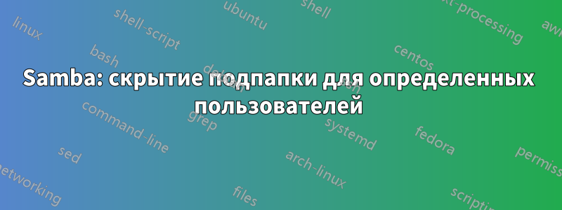 Samba: скрытие подпапки для определенных пользователей