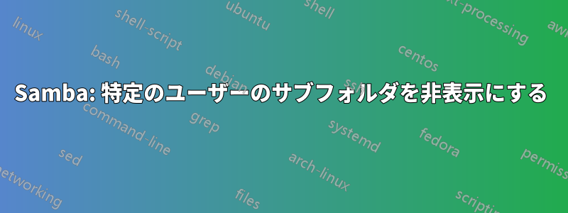 Samba: 特定のユーザーのサブフォルダを非表示にする