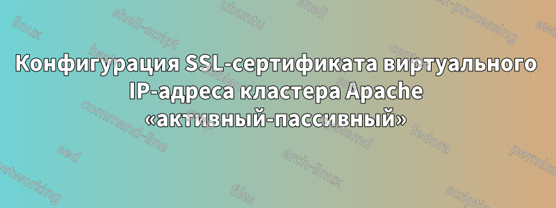 Конфигурация SSL-сертификата виртуального IP-адреса кластера Apache «активный-пассивный»