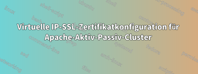 Virtuelle IP-SSL-Zertifikatkonfiguration für Apache-Aktiv-Passiv-Cluster