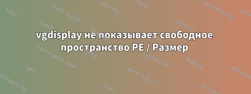 vgdisplay не показывает свободное пространство PE / Размер