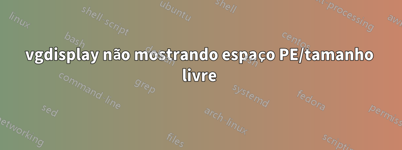 vgdisplay não mostrando espaço PE/tamanho livre