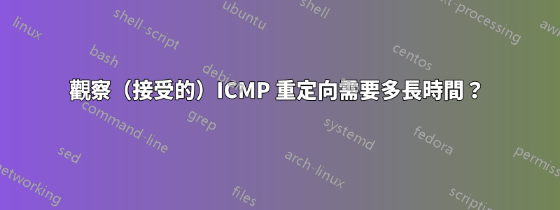 觀察（接受的）ICMP 重定向需要多長時間？