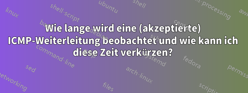 Wie lange wird eine (akzeptierte) ICMP-Weiterleitung beobachtet und wie kann ich diese Zeit verkürzen?