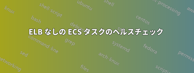 ELB なしの ECS タスクのヘルスチェック