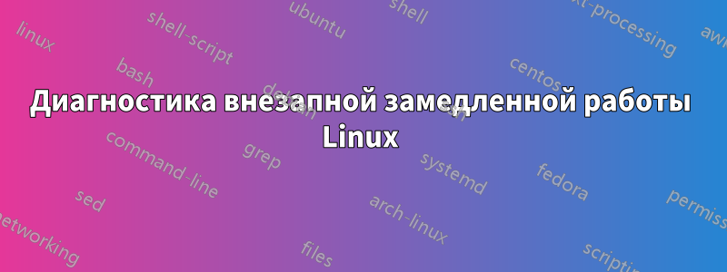 Диагностика внезапной замедленной работы Linux