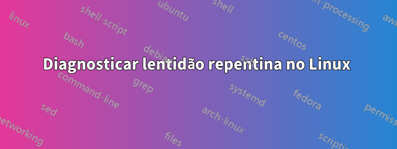 Diagnosticar lentidão repentina no Linux