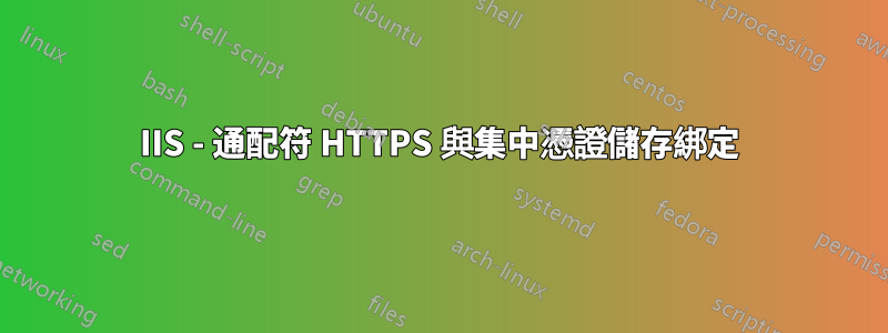 IIS - 通配符 HTTPS 與集中憑證儲存綁定