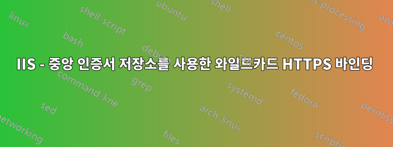 IIS - 중앙 인증서 저장소를 사용한 와일드카드 HTTPS 바인딩