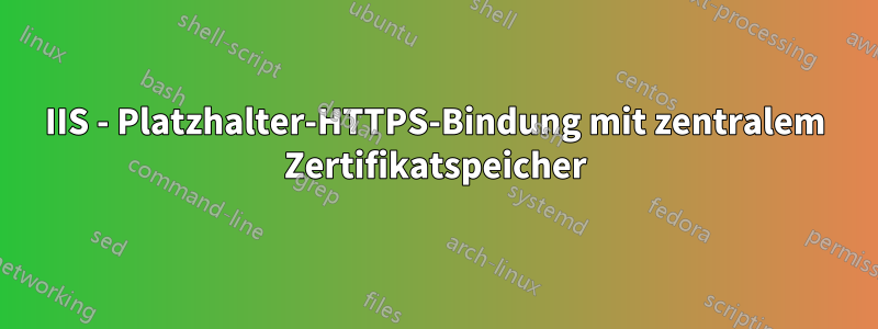 IIS - Platzhalter-HTTPS-Bindung mit zentralem Zertifikatspeicher