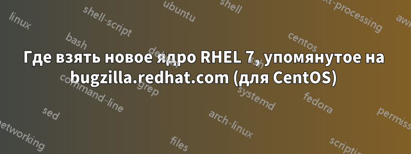 Где взять новое ядро ​​RHEL 7, упомянутое на bugzilla.redhat.com (для CentOS)