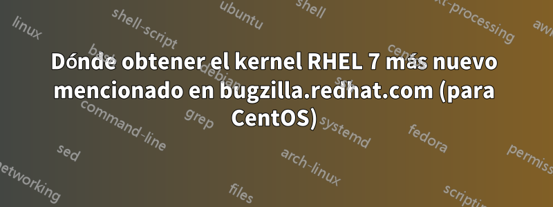 Dónde obtener el kernel RHEL 7 más nuevo mencionado en bugzilla.redhat.com (para CentOS)