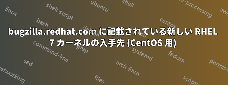 bugzilla.redhat.com に記載されている新しい RHEL 7 カーネルの入手先 (CentOS 用)