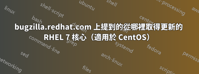 bugzilla.redhat.com 上提到的從哪裡取得更新的 RHEL 7 核心（適用於 CentOS）