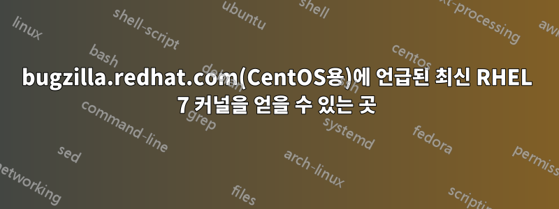 bugzilla.redhat.com(CentOS용)에 언급된 최신 RHEL 7 커널을 얻을 수 있는 곳