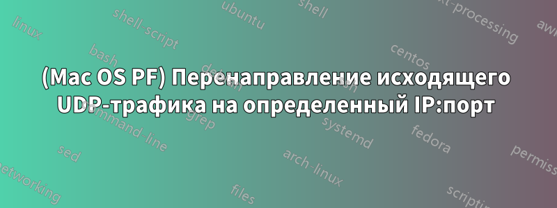 (Mac OS PF) Перенаправление исходящего UDP-трафика на определенный IP:порт