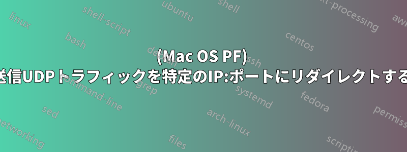 (Mac OS PF) 送信UDPトラフィックを特定のIP:ポートにリダイレクトする