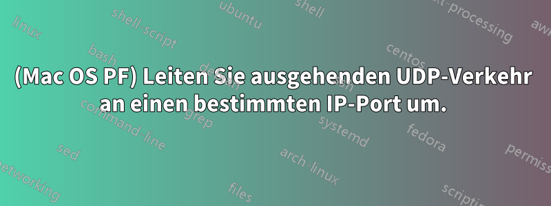 (Mac OS PF) Leiten Sie ausgehenden UDP-Verkehr an einen bestimmten IP-Port um.