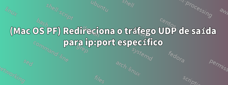 (Mac OS PF) Redireciona o tráfego UDP de saída para ip:port específico