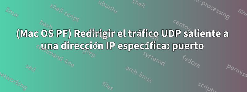 (Mac OS PF) Redirigir el tráfico UDP saliente a una dirección IP específica: puerto