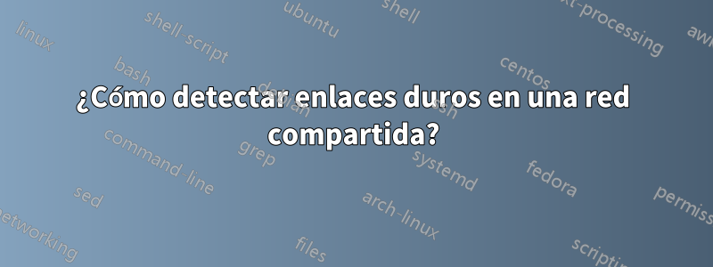 ¿Cómo detectar enlaces duros en una red compartida?