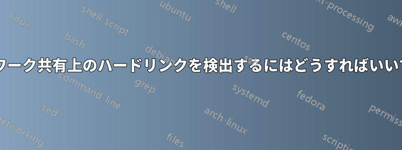 ネットワーク共有上のハードリンクを検出するにはどうすればいいですか?