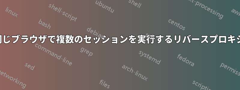 同じブラウザで複数のセッションを実行するリバースプロキシ