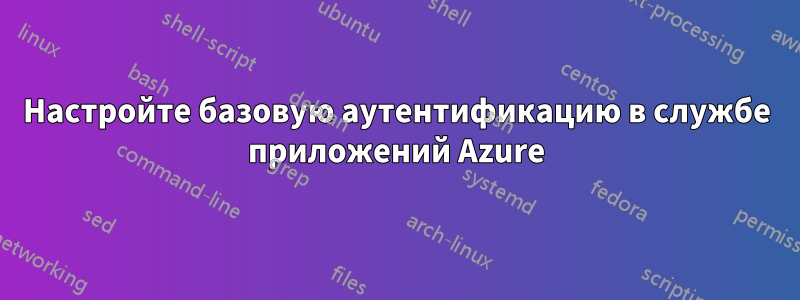 Настройте базовую аутентификацию в службе приложений Azure