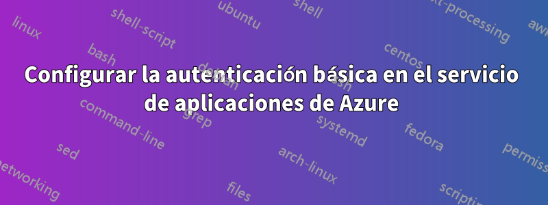 Configurar la autenticación básica en el servicio de aplicaciones de Azure