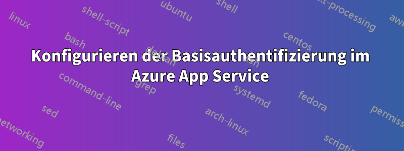 Konfigurieren der Basisauthentifizierung im Azure App Service