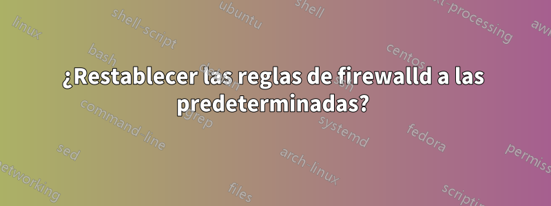 ¿Restablecer las reglas de firewalld a las predeterminadas?