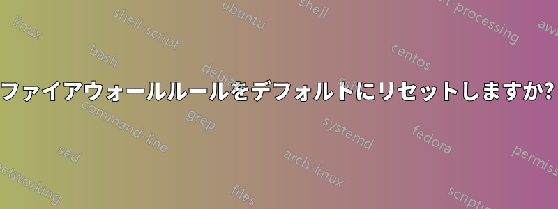 ファイアウォールルールをデフォルトにリセットしますか?